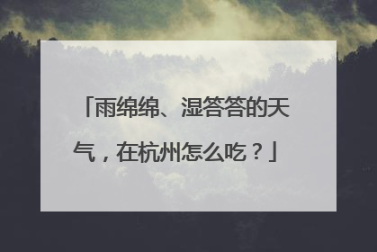 雨绵绵、湿答答的天气，在杭州怎么吃？