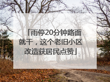 雨停20分钟路面就干，这个老旧小区改造获居民点赞