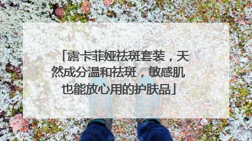 露卡菲娅祛斑套装，天然成分温和祛斑，敏感肌也能放心用的护肤品