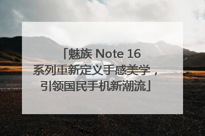 魅族 Note 16系列重新定义手感美学，引领国民手机新潮流