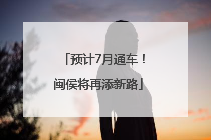 预计7月通车！闽侯将再添新路