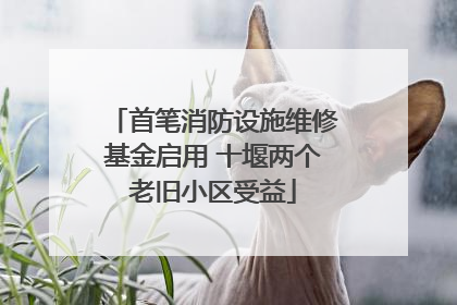 首笔消防设施维修基金启用 十堰两个老旧小区受益