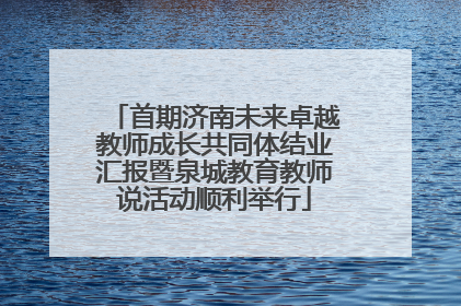 首期济南未来卓越教师成长共同体结业汇报暨泉城教育教师说活动顺利举行
