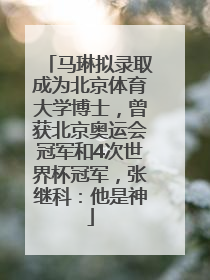 马琳拟录取成为北京体育大学博士，曾获北京奥运会冠军和4次世界杯冠军，张继科：他是神