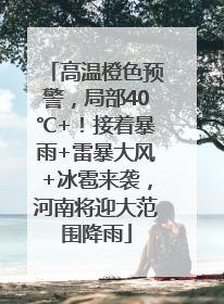 高温橙色预警，局部40℃+！接着暴雨+雷暴大风+冰雹来袭，河南将迎大范围降雨