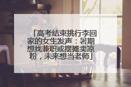 高考结束挑行李回家的女生发声：暑期想找兼职或摆摊卖凉粉，未来想当老师