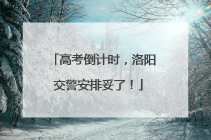 高考倒计时，洛阳交警安排妥了！