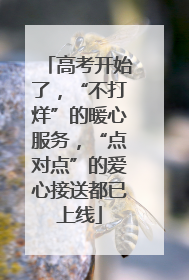 高考开始了，“不打烊”的暖心服务，“点对点”的爱心接送都已上线