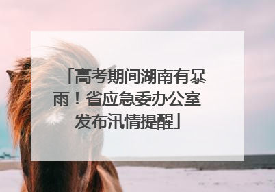 高考期间湖南有暴雨！省应急委办公室发布汛情提醒
