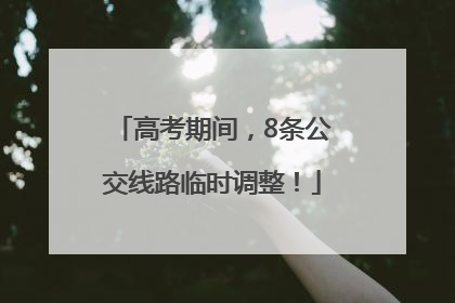 高考期间，8条公交线路临时调整！