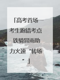 高考首场一考生跑错考点 铁骑冒雨助力火速“转场”