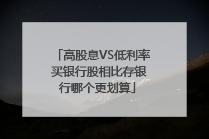 高股息VS低利率 买银行股相比存银行哪个更划算
