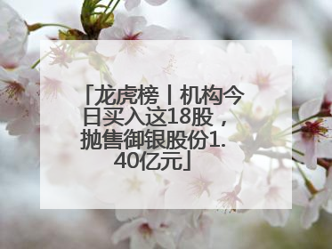 龙虎榜丨机构今日买入这18股，抛售御银股份1.40亿元