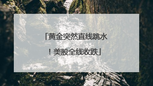 黄金突然直线跳水！美股全线收跌