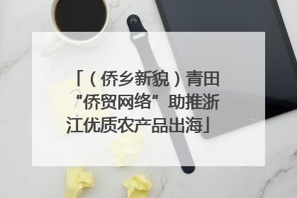 （侨乡新貌）青田“侨贸网络”助推浙江优质农产品出海