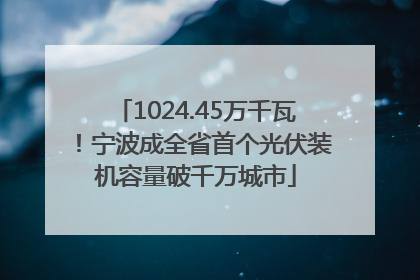 1024.45万千瓦！宁波成全省首个光伏装机容量破千万城市