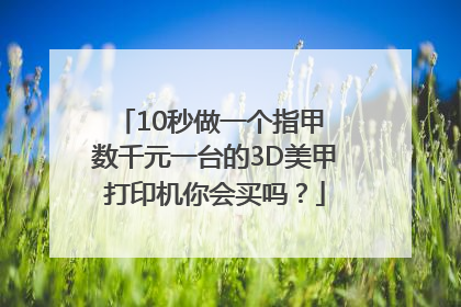 10秒做一个指甲 数千元一台的3D美甲打印机你会买吗？