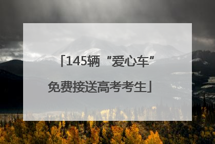 145辆“爱心车”免费接送高考考生