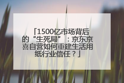 1500亿市场背后的“生死局”：京东京喜自营如何重建生活用纸行业信任？