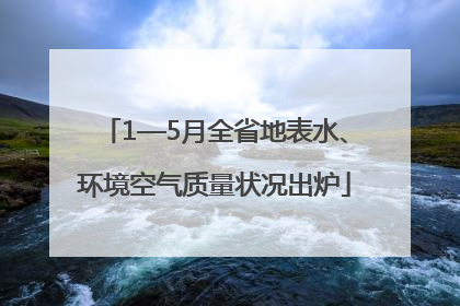 1—5月全省地表水、环境空气质量状况出炉