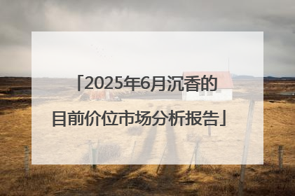 2025年6月沉香的目前价位市场分析报告