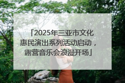 2025年三亚市文化惠民演出系列活动启动，露营音乐会浪漫开场