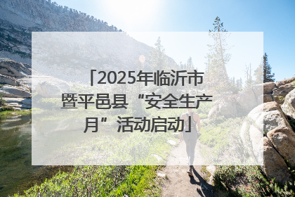 2025年临沂市暨平邑县“安全生产月”活动启动