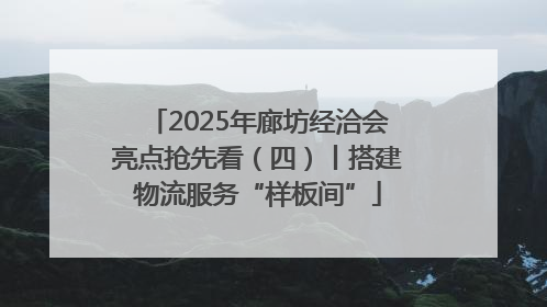 2025年廊坊经洽会亮点抢先看（四）丨搭建物流服务“样板间”