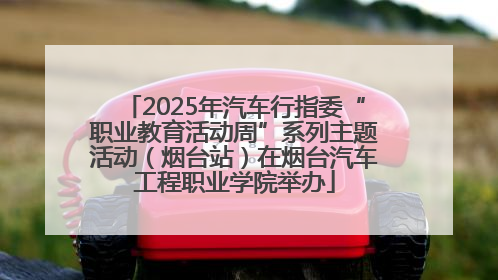2025年汽车行指委“职业教育活动周”系列主题活动（烟台站）在烟台汽车工程职业学院举办