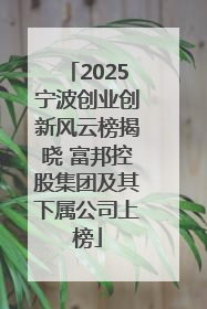 2025宁波创业创新风云榜揭晓 富邦控股集团及其下属公司上榜