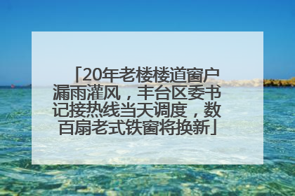 20年老楼楼道窗户漏雨灌风，丰台区委书记接热线当天调度，数百扇老式铁窗将换新