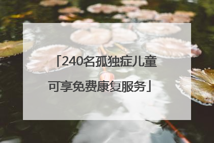 240名孤独症儿童可享免费康复服务