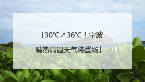 30℃↗36℃！宁波晴热高温天气将登场
