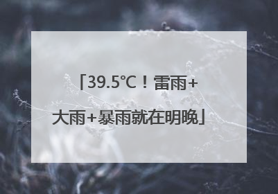 39.5℃！雷雨+大雨+暴雨就在明晚