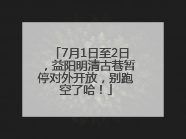 7月1日至2日，益阳明清古巷暂停对外开放，别跑空了哈！