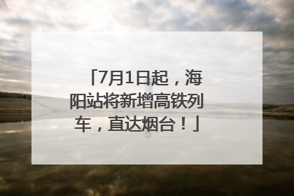 7月1日起，海阳站将新增高铁列车，直达烟台！