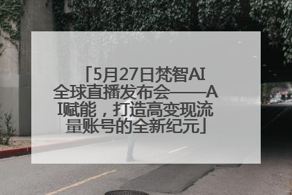 5月27日梵智AI全球直播发布会——AI赋能，打造高变现流量账号的全新纪元