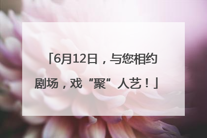 6月12日，与您相约剧场，戏“聚”人艺！