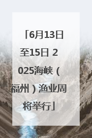 6月13日至15日 2025海峡（福州）渔业周将举行