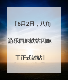 6月2日，八角游乐园地铁站因施工正式封站