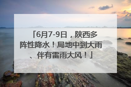 6月7-9日，陕西多阵性降水！局地中到大雨、伴有雷雨大风！