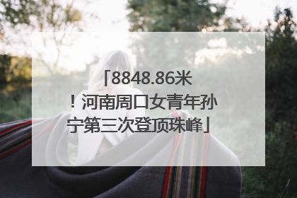 8848.86米！河南周口女青年孙宁第三次登顶珠峰