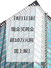 8月1日起 现金买黄金超10万元将需上报