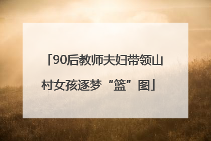 90后教师夫妇带领山村女孩逐梦“篮”图