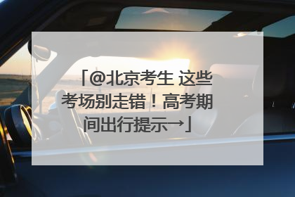 @北京考生 这些考场别走错！高考期间出行提示→