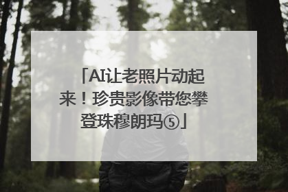 AI让老照片动起来！珍贵影像带您攀登珠穆朗玛⑤