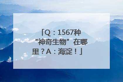 Q：1567种“神奇生物”在哪里？A：海淀！