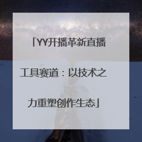 YY开播革新直播工具赛道：以技术之力重塑创作生态